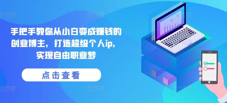 手把手教你从小白变成赚钱的创业博主,打造超级个人ip,实现自由职业梦-苍穹网创