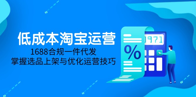 低成本淘宝运营-5月更新,1688合规一件代发,掌握选品上架与优化运营技巧-苍穹网创