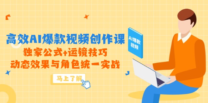 高效AI爆款视频创作课,独家公式+运镜技巧,动态效果与角色统一实战-苍穹网创