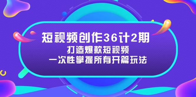 短视频创作36计2期:打造爆款短视频所需的各类开篇技巧,提升视频吸引力-苍穹网创
