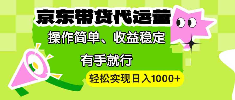 【京东带货代运营】操作简单、收益稳定、有手就行!轻松实现日入1000+-苍穹网创