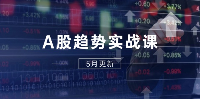 A股趋势实战课:主力动向+政策红利,2025全年策略5月更新-苍穹网创