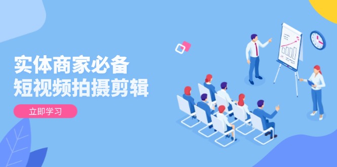 实体商家必备!短视频拍摄剪辑,从基础到进阶 全面提升视频质量与获客效果-苍穹网创