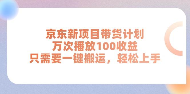 京东新项目带货计划,万次播放100收益,只需要一键搬运,轻松上手-苍穹网创