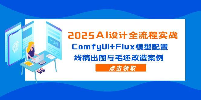 2025AI设计全流程实战:ComfyUI+Flux模型配置,线稿出图与毛坯改造案例-苍穹网创