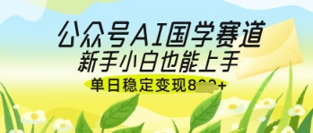 公众号AI国学爆文,国学赛道风口,新手小白也能轻松上手,单日稳定变现几张-苍穹网创